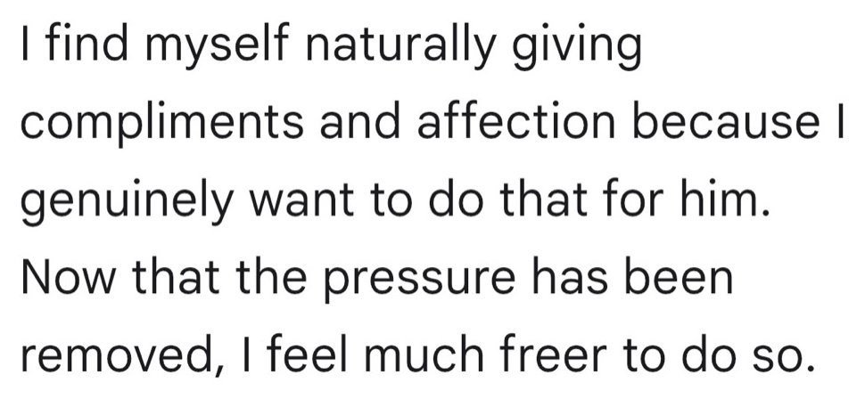 Written testimonial: I find myself naturally giving compliments and affection because I genuinely want to do that for him. Now that the pressure has been removed, I feel much freer to do so.
